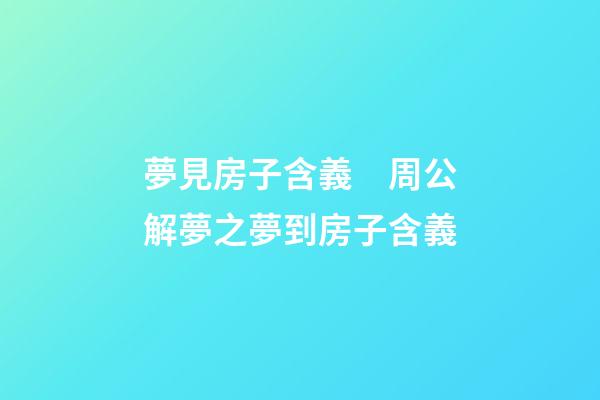 夢見房子含義　周公解夢之夢到房子含義